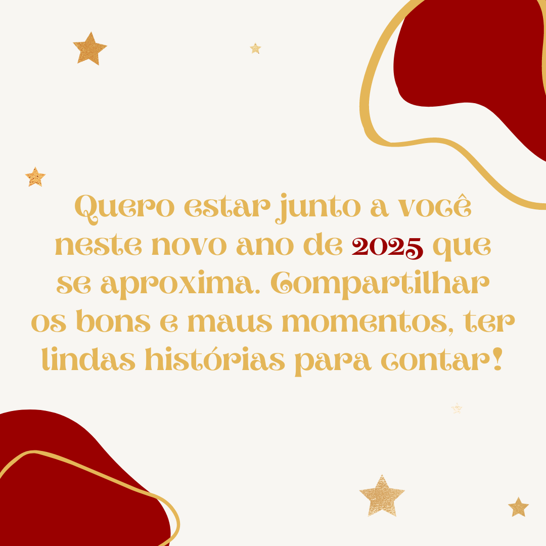 Quero estar junto a você neste novo ano de 2025 que se aproxima. Compartilhar os bons e maus momentos, ter lindas histórias para contar!