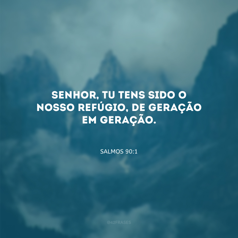 Senhor, tu tens sido o nosso refúgio, de geração em geração.