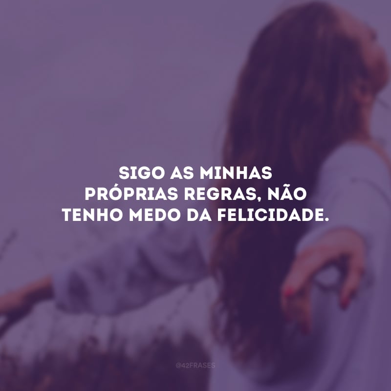 Sigo as minhas próprias regras, não tenho medo da felicidade.