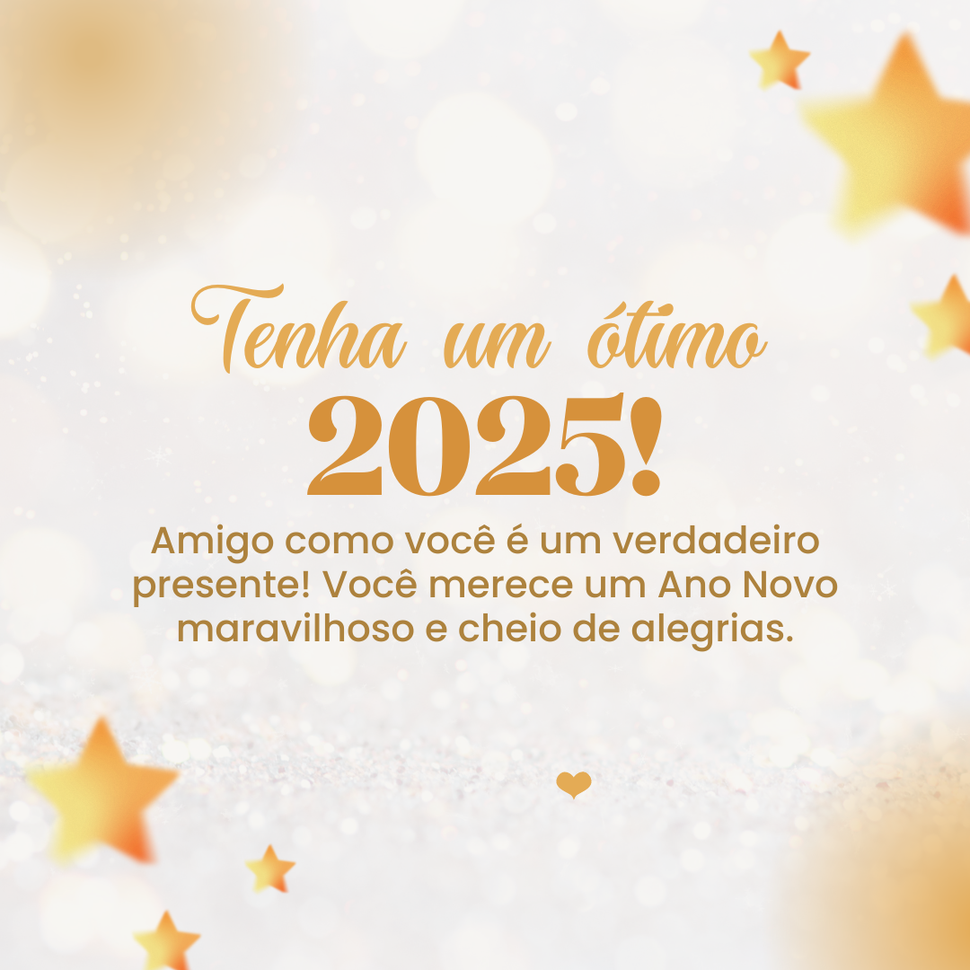 Amigo como você é um verdadeiro presente! Você merece um Ano Novo maravilhoso e cheio de alegrias. Tenha um ótimo 2025!