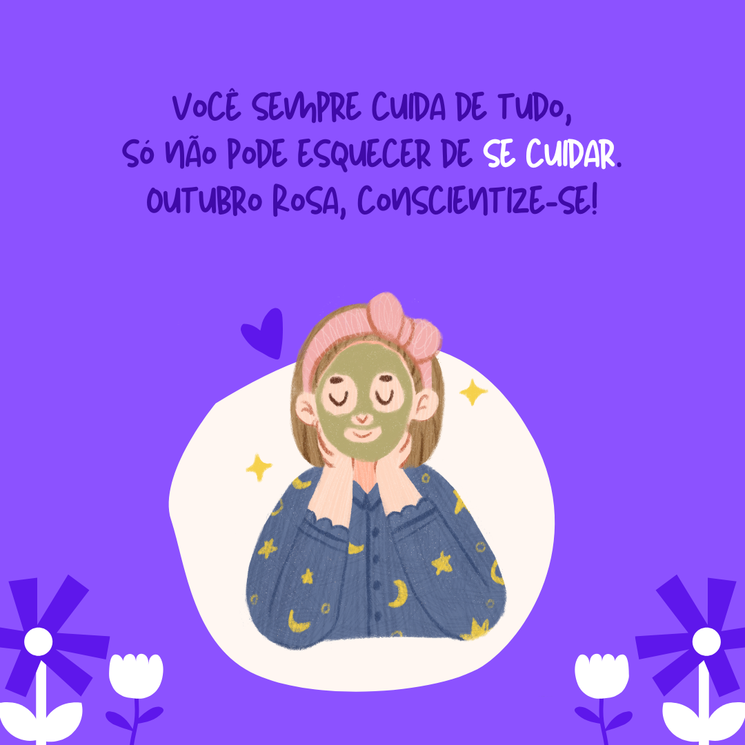 Você sempre cuida de tudo, só não pode esquecer de se cuidar. Outubro Rosa, conscientize-se!