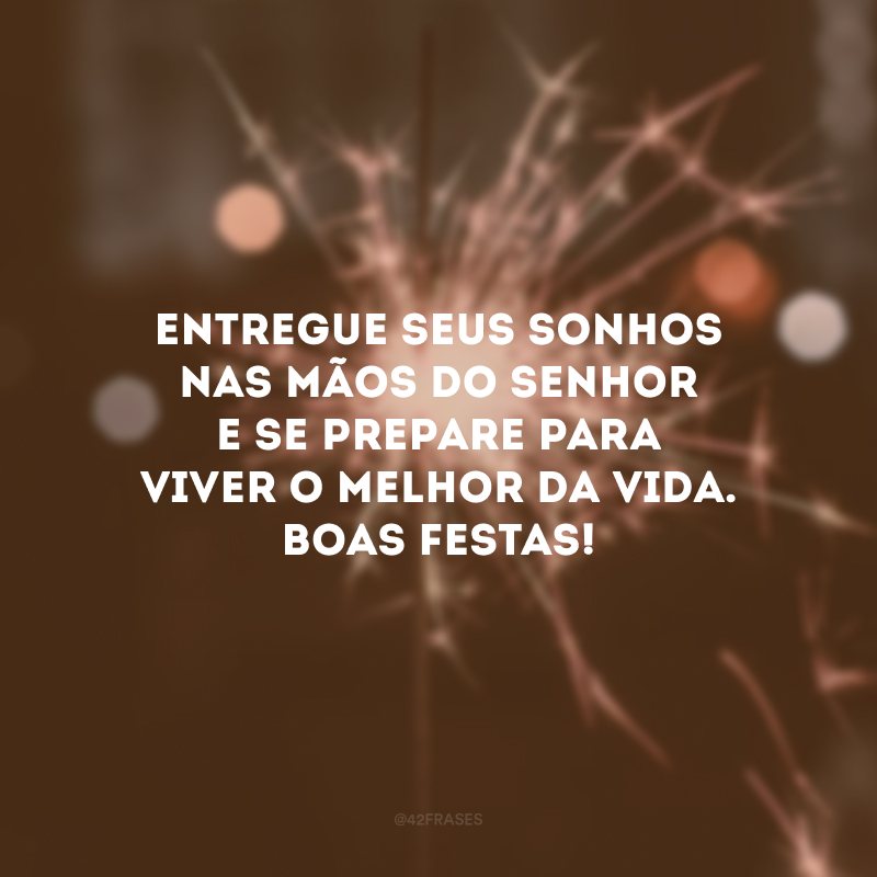 Entregue seus sonhos nas mãos do Senhor e se prepare para viver o melhor da vida. Boas Festas! 