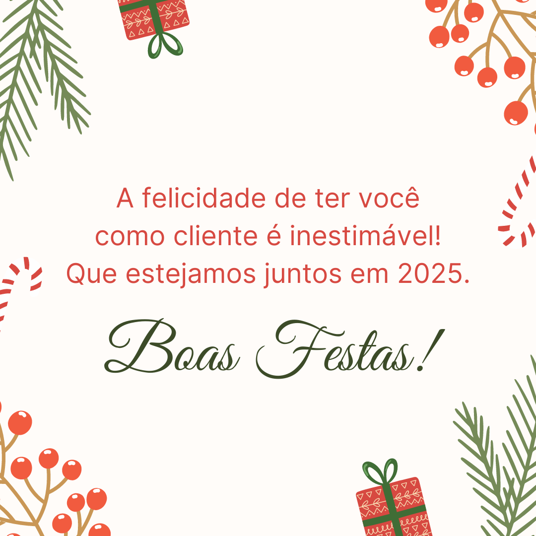 A felicidade de ter você como cliente é inestimável! Que estejamos juntos em 2025. Boas Festas!