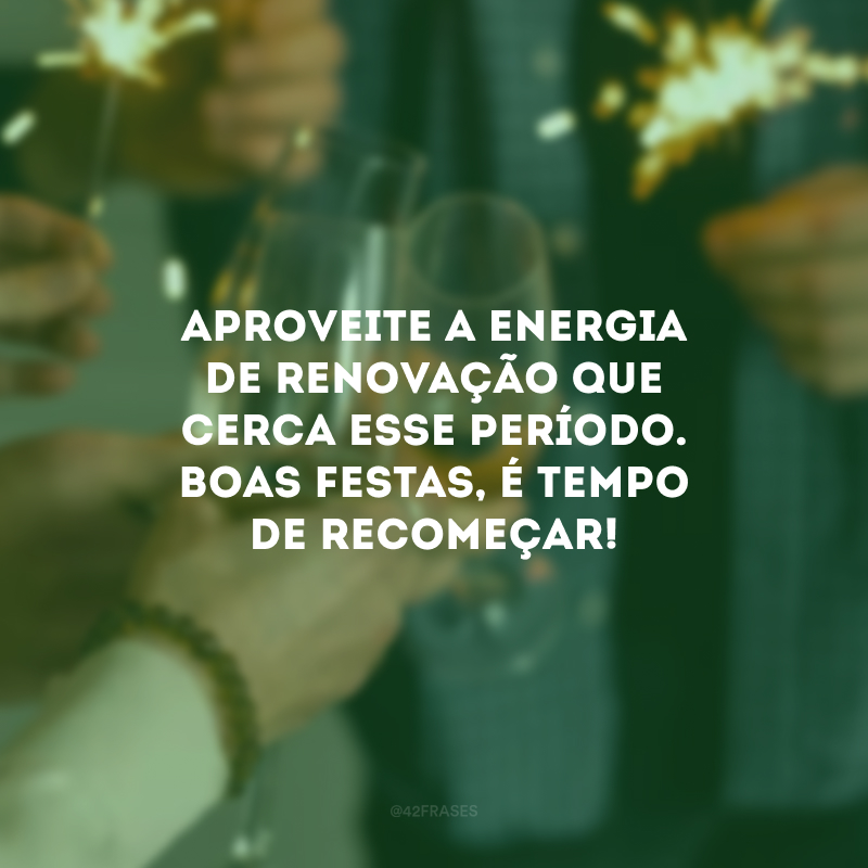 Aproveite a energia de renovação que cerca esse período. Boas Festas, é tempo de recomeçar!