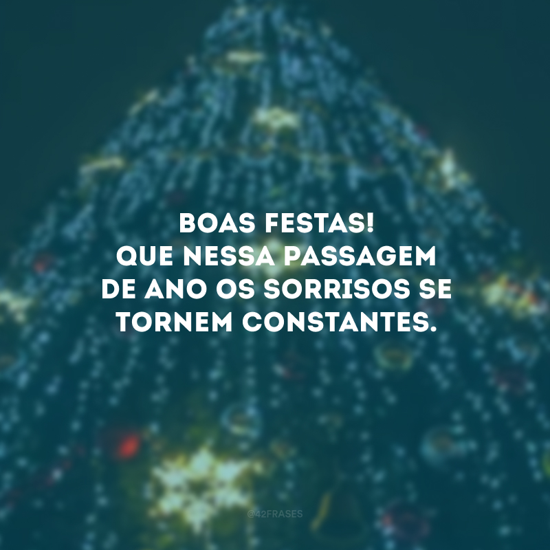 Boas Festas! Que nessa passagem de ano os sorrisos se tornem constantes. 