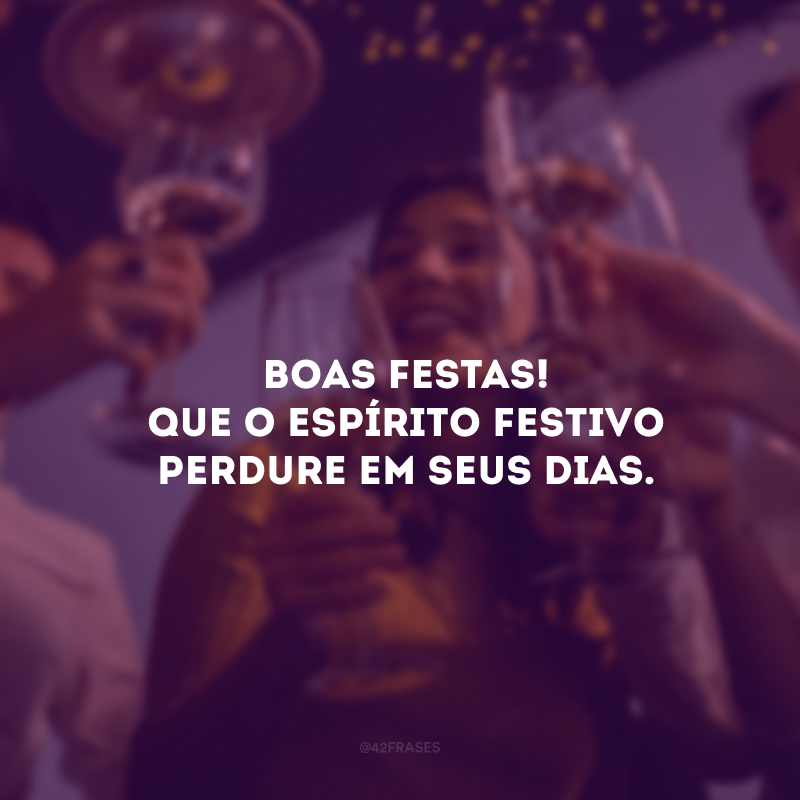 Boas Festas! Que o espírito festivo perdure em seus dias. 