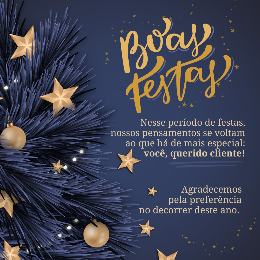 Nesse período de festas, nossos pensamentos se voltam ao que há de mais especial: você, querido cliente! Agradecemos pela preferência no decorrer deste ano. Boas Festas!