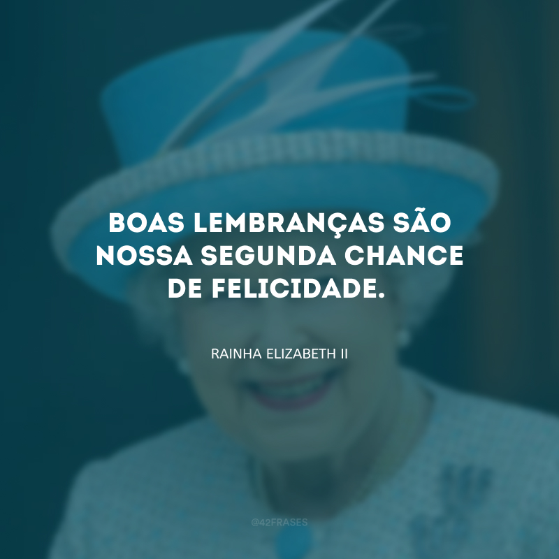 Boas lembranças são nossa segunda chance de felicidade.
