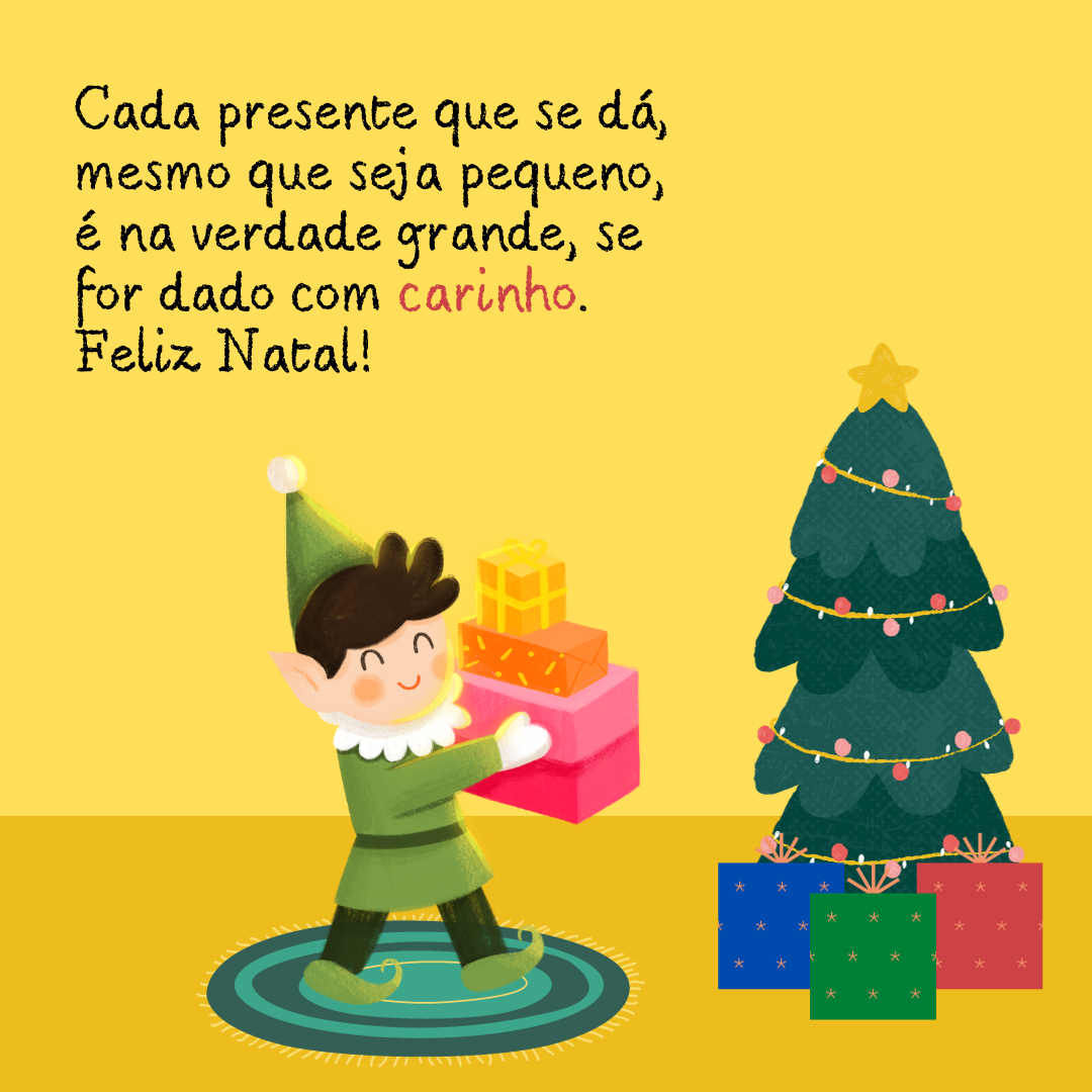 Cada presente que se dá, mesmo que seja pequeno, é na verdade grande, se for dado com carinho. Feliz Natal!