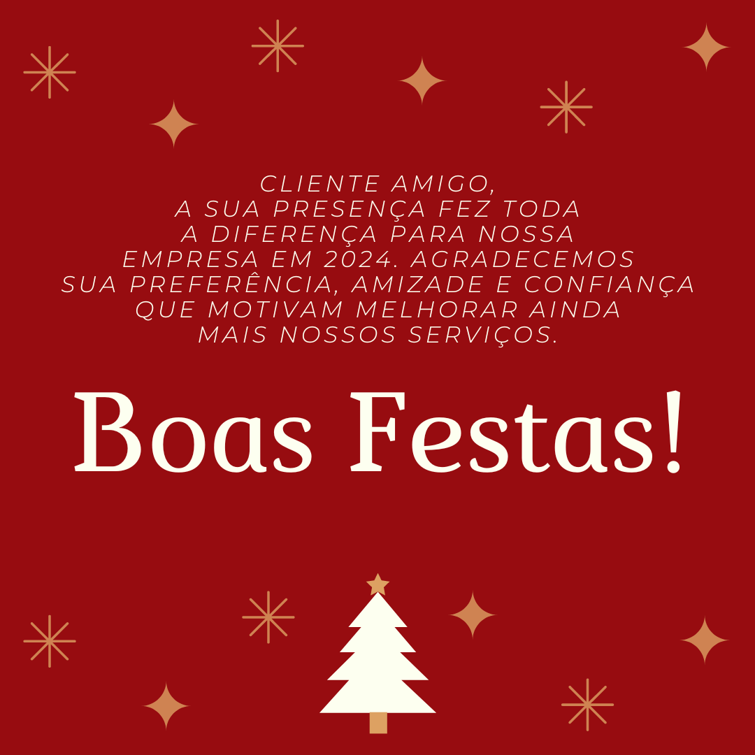 Cliente amigo, a sua presença fez toda a diferença para nossa empresa em 2024. Agradecemos sua preferência, amizade e confiança que motivam melhorar ainda mais nossos serviços. Boas Festas!