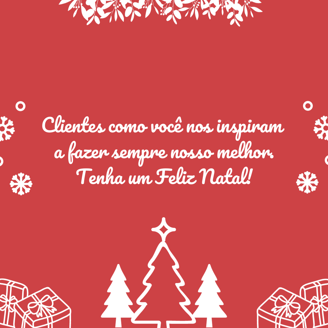 Clientes como você nos inspiram a fazer sempre nosso melhor. Tenha um Feliz Natal!