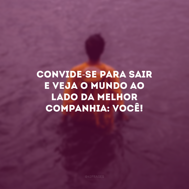 Convide-se para sair e veja o mundo ao lado da melhor companhia: você! 