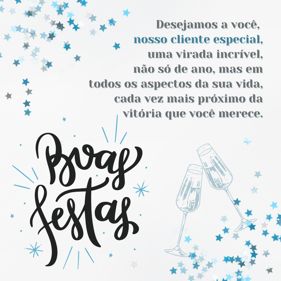 Desejamos a você, nosso cliente especial, uma virada incrível, não só de ano, mas em todos os aspectos da sua vida, cada vez mais próximo da vitória que você merece. Conte com nossos serviços nessa etapa que está por vir.  Boas Festas!