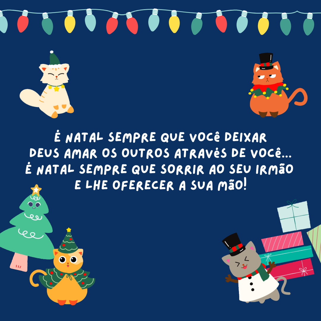 É Natal sempre que você deixar Deus amar os outros através de você... É Natal sempre que sorrir ao seu irmão e lhe oferecer a sua mão!