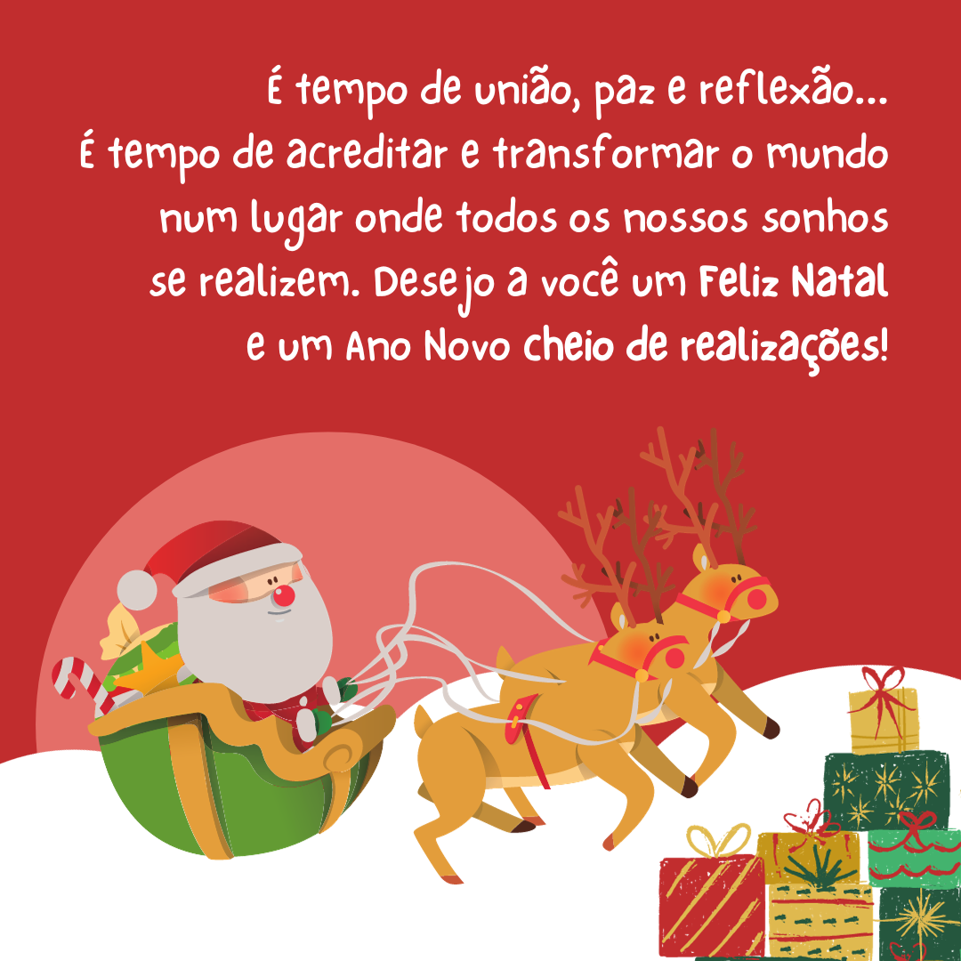 É tempo de união, paz e reflexão... É tempo de acreditar e transformar o mundo num lugar onde todos os nossos sonhos se realizem. Desejo a você um Feliz Natal e um Ano Novo cheio de realizações!