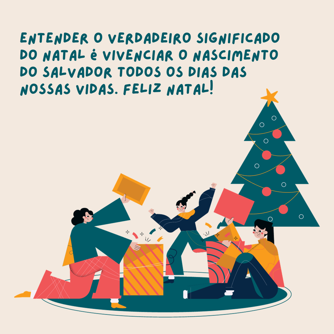 Entender o verdadeiro significado do Natal é vivenciar o nascimento do Salvador todos os dias da nossa vida. Feliz Natal!