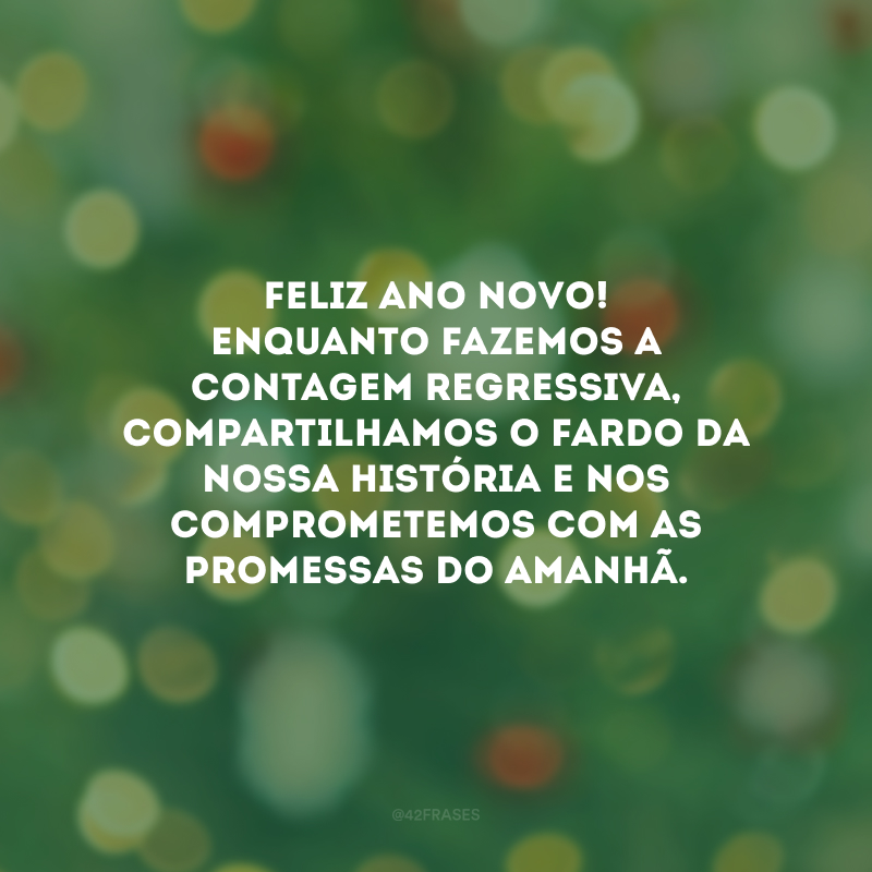 Feliz Ano Novo! Enquanto fazemos a contagem regressiva, compartilhamos o fardo da nossa história e nos comprometemos com as promessas do amanhã.