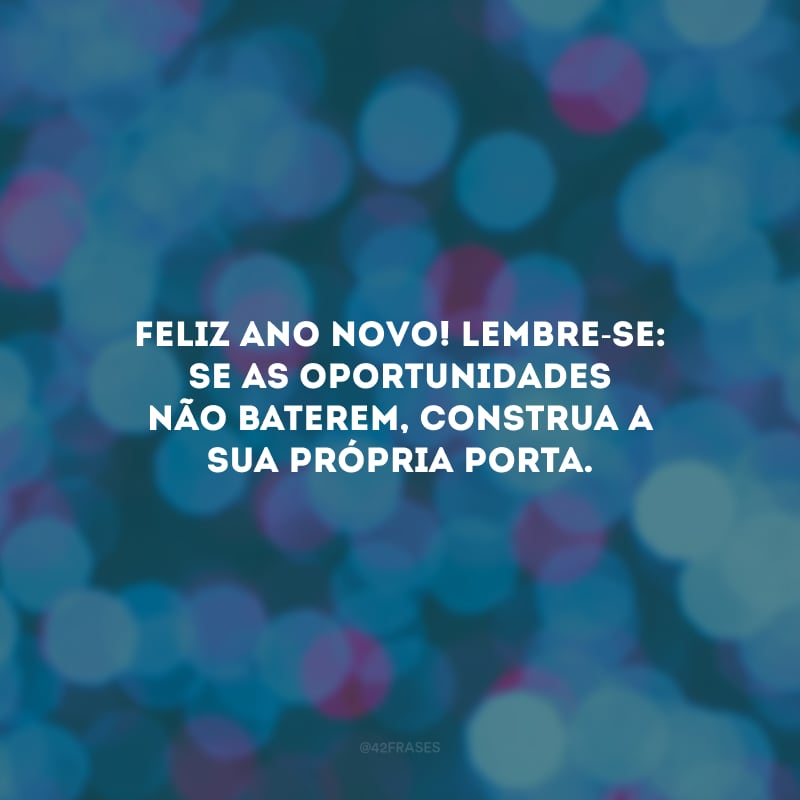 Feliz Ano Novo! Lembre-se: se as oportunidades não baterem, construa a sua própria porta.