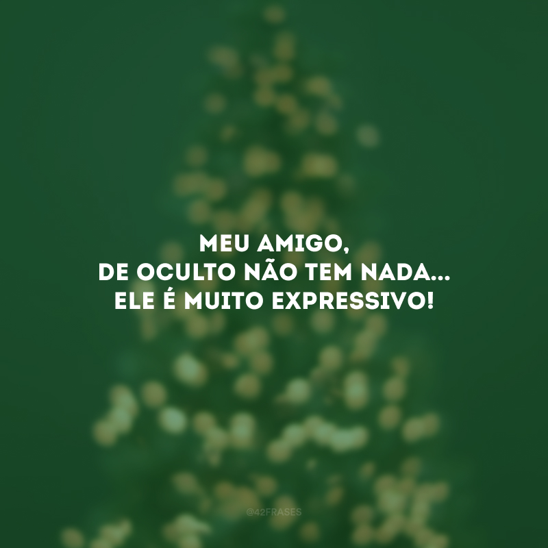 Meu amigo, de oculto não tem nada... Ele é muito expressivo!