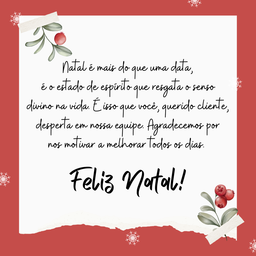 Natal é mais do que uma data, é o estado de espírito que resgata o senso divino na vida. É isso que você, querido cliente, desperta em nossa equipe. Agradecemos por nos motivar a ser melhor a cada dia. Feliz Natal! 
