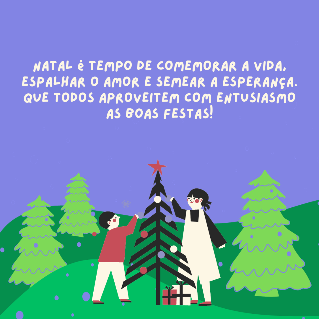 Natal é tempo de comemorar a vida, espalhar o amor e semear a esperança. Que todos aproveitem com entusiasmo as Boas Festas!