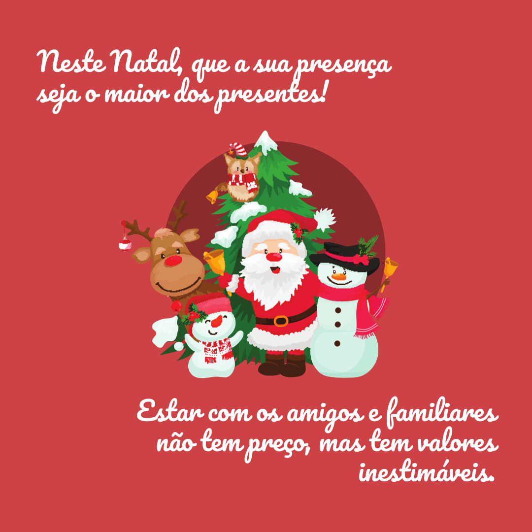 Neste Natal, que a sua presença seja o maior dos presentes! Estar com os amigos e familiares não tem preço, mas tem valores inestimáveis.