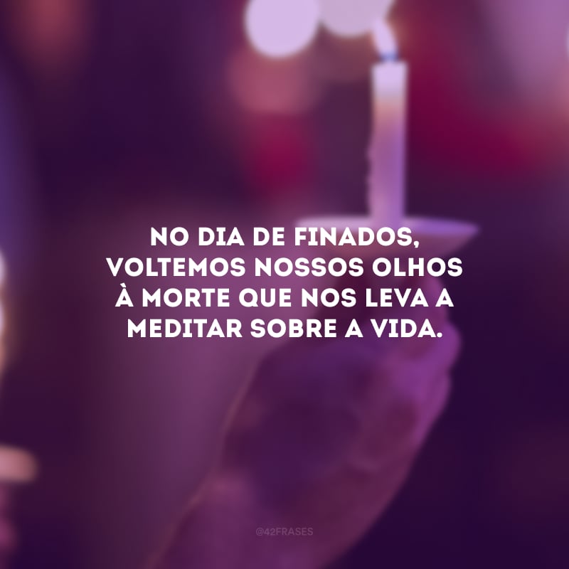 No Dia de Finados, voltemos nossos olhos à morte que nos leva a meditar sobre a vida.