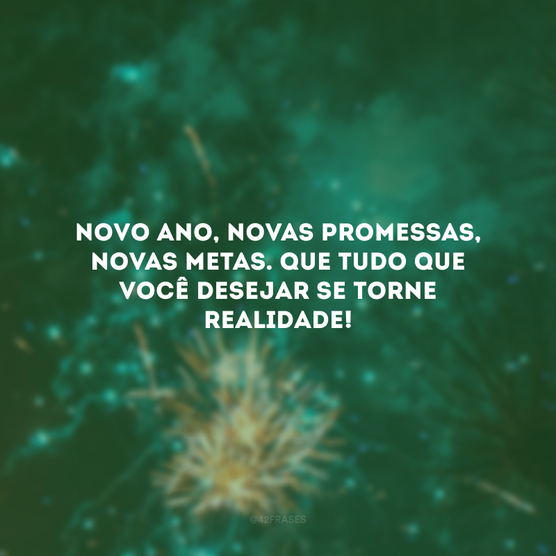 Novo ano, novas promessas, novas metas. Que tudo que você desejar se torne realidade!