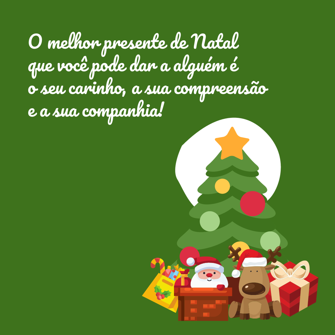 O melhor presente de Natal que você pode dar a alguém é o seu carinho, a sua compreensão e a sua companhia!