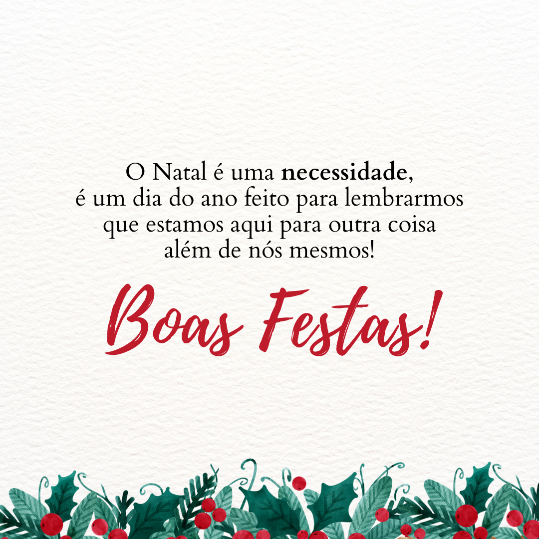 O Natal é uma necessidade, é um dia do ano feito para lembrarmos que estamos aqui para outra coisa além de nós mesmos! Boas Festas.