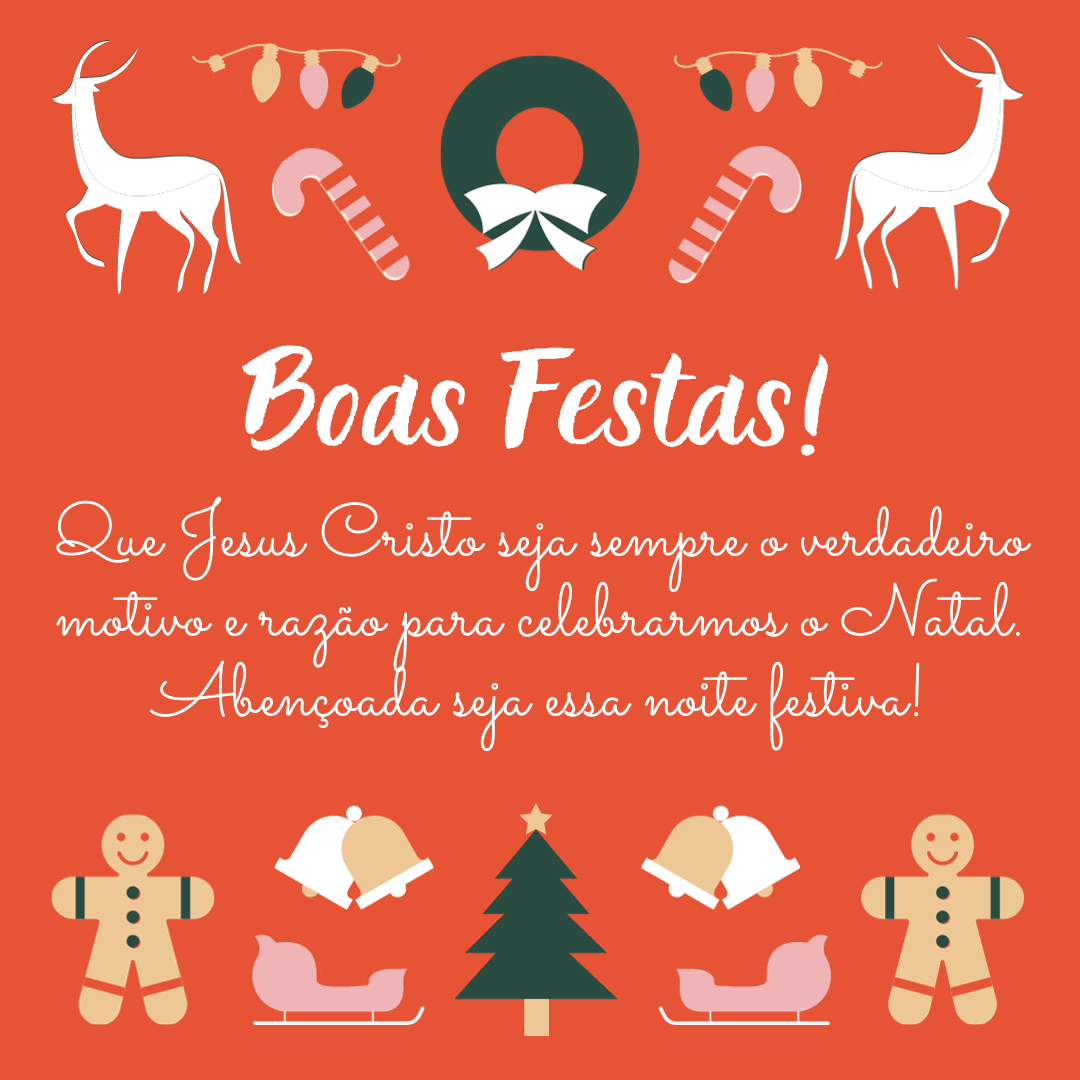 Boas Festas! Que Jesus Cristo seja sempre o verdadeiro motivo e razão para celebrarmos o Natal. Abençoada seja essa noite festiva!