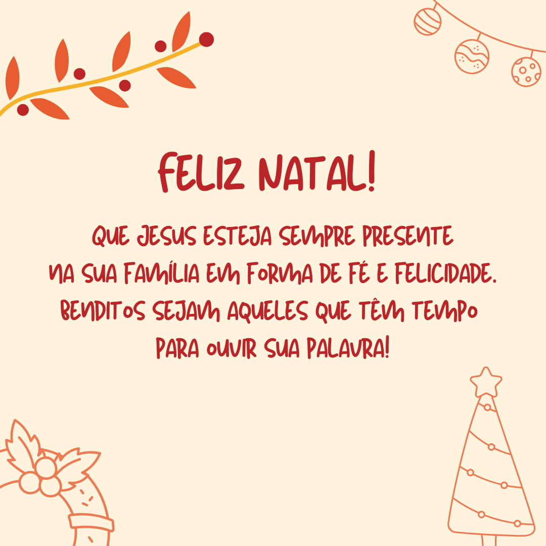 Feliz Natal! Que Jesus esteja sempre presente na sua família em forma de fé e felicidade. Benditos sejam aqueles que tem tempo para ouvi-lo!