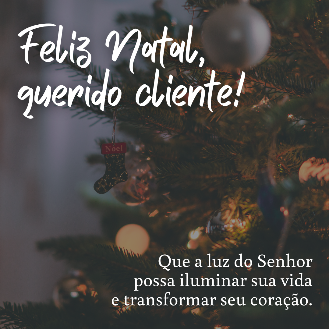 Feliz Natal, querido cliente! Que a luz do Senhor possa iluminar sua vida e transformar seu coração.