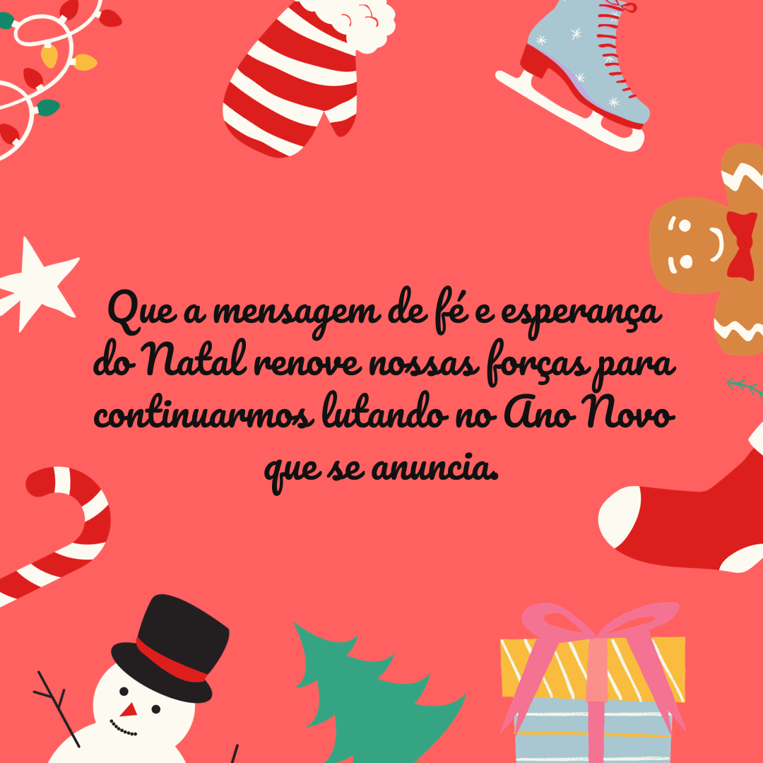 Que a mensagem de fé e esperança do Natal renove nossas forças para continuarmos lutando no Ano Novo que se anuncia.