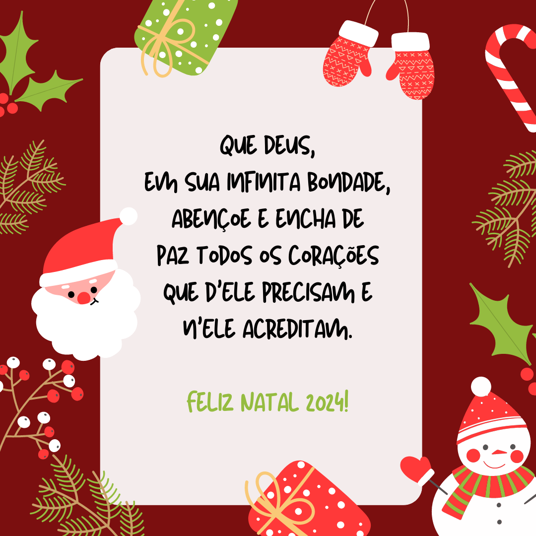 Que Deus, em sua infinita bondade, abençoe e encha de paz todos os corações que d\'Ele precisam e n\'Ele acreditam. Feliz Natal 2024!