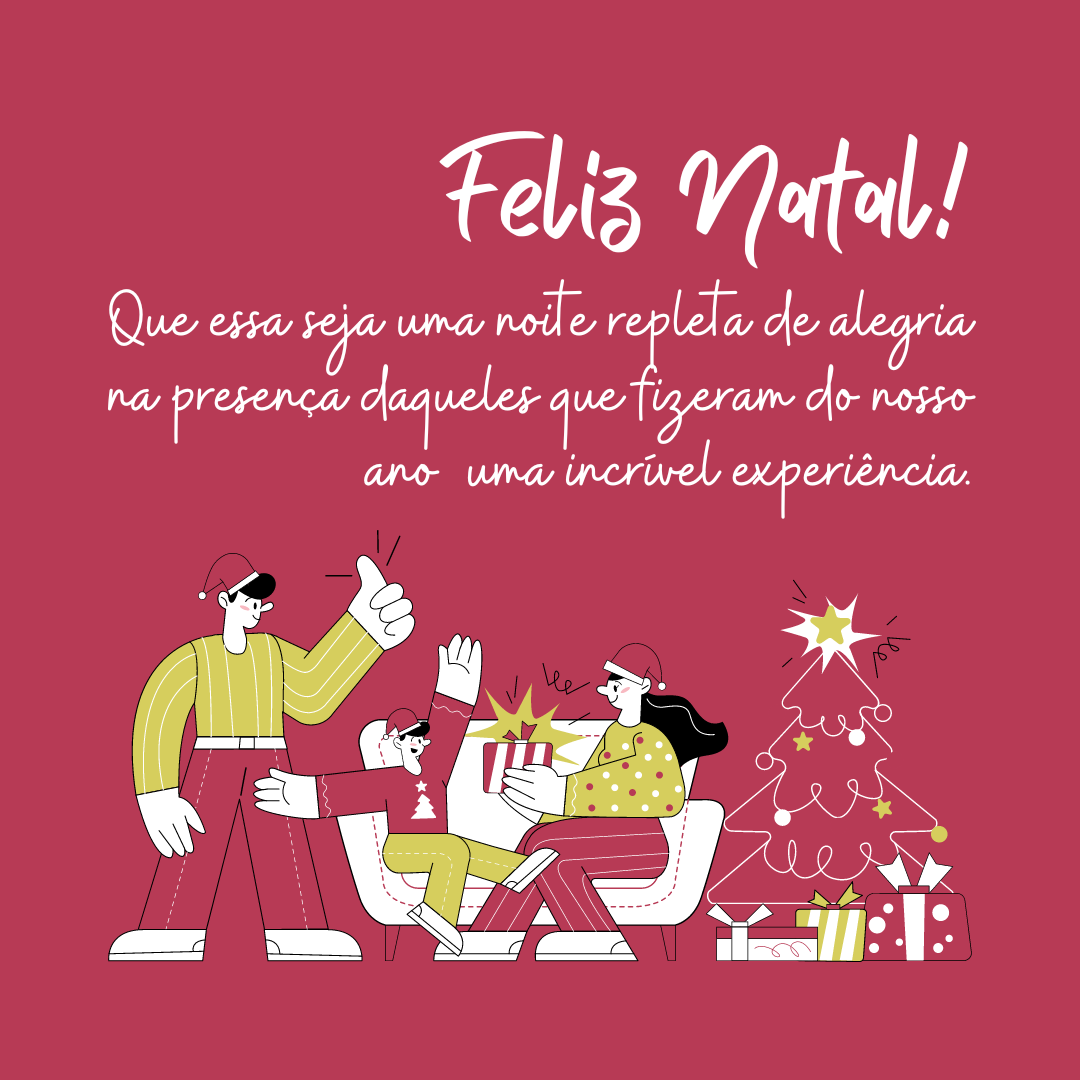 Feliz Natal! Que essa seja uma noite repleta de alegria na presença daqueles que fizeram do nosso ano uma incrível experiência.