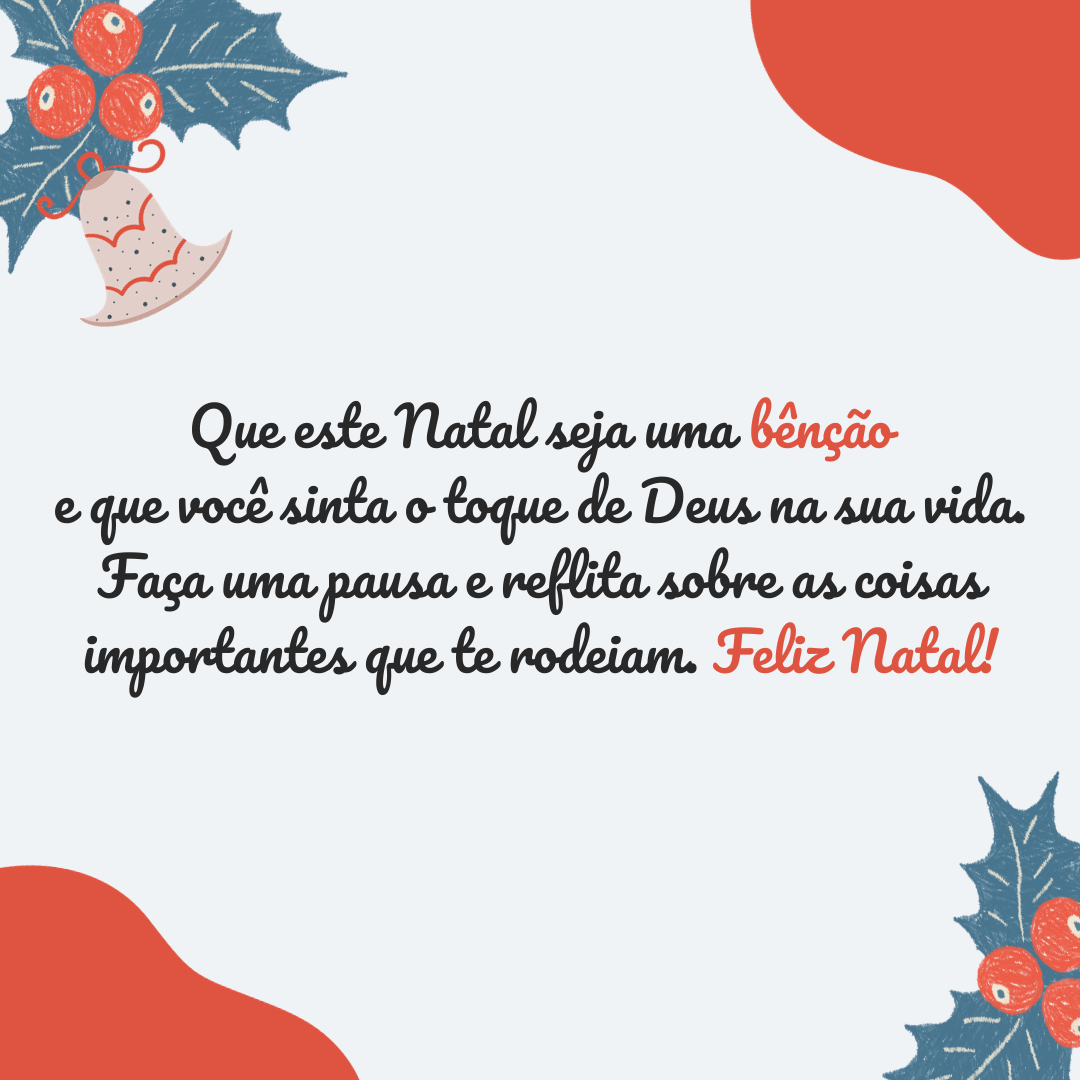 Que este Natal seja uma bênção e que você sinta o toque de Deus na sua vida. Faça uma pausa e reflita sobre as coisas importantes que te rodeiam. Feliz Natal!