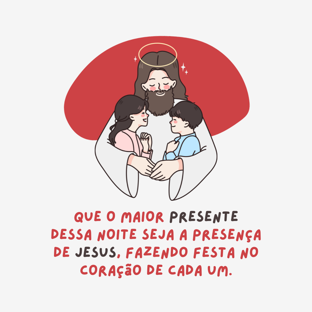 Que o maior presente dessa noite seja a presença de Jesus, fazendo festa no coração de cada um, restituindo tudo aquilo que a tristeza roubou através das dificuldades dos dias.