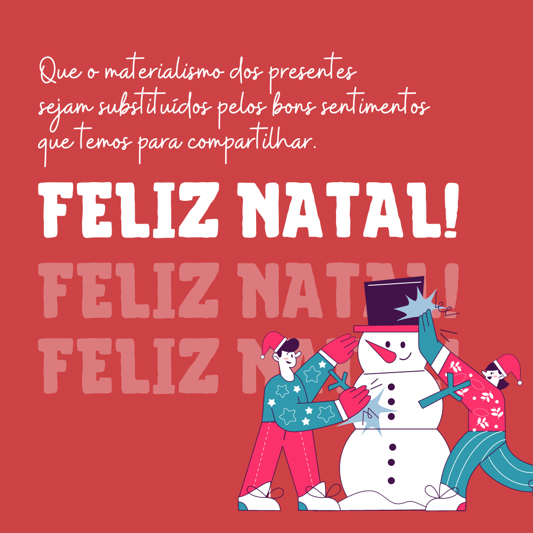 Que o materialismo dos presentes sejam substituídos pelos bons sentimentos que temos para compartilhar. Feliz Natal!