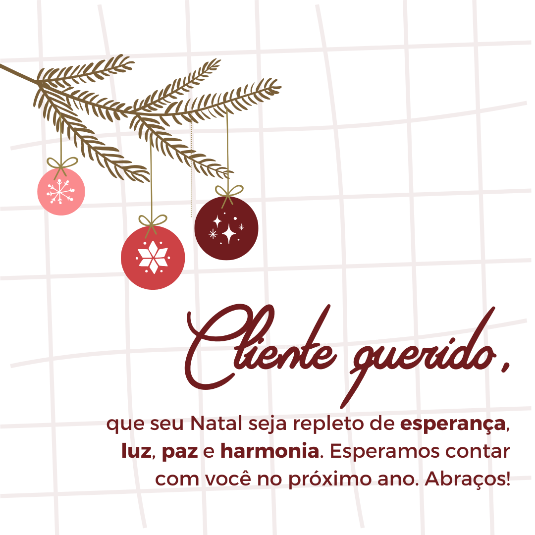 Cliente querido, que seu Natal seja repleto de esperança, luz, paz e harmonia. Esperamos contar com você no próximo ano. Abraços!