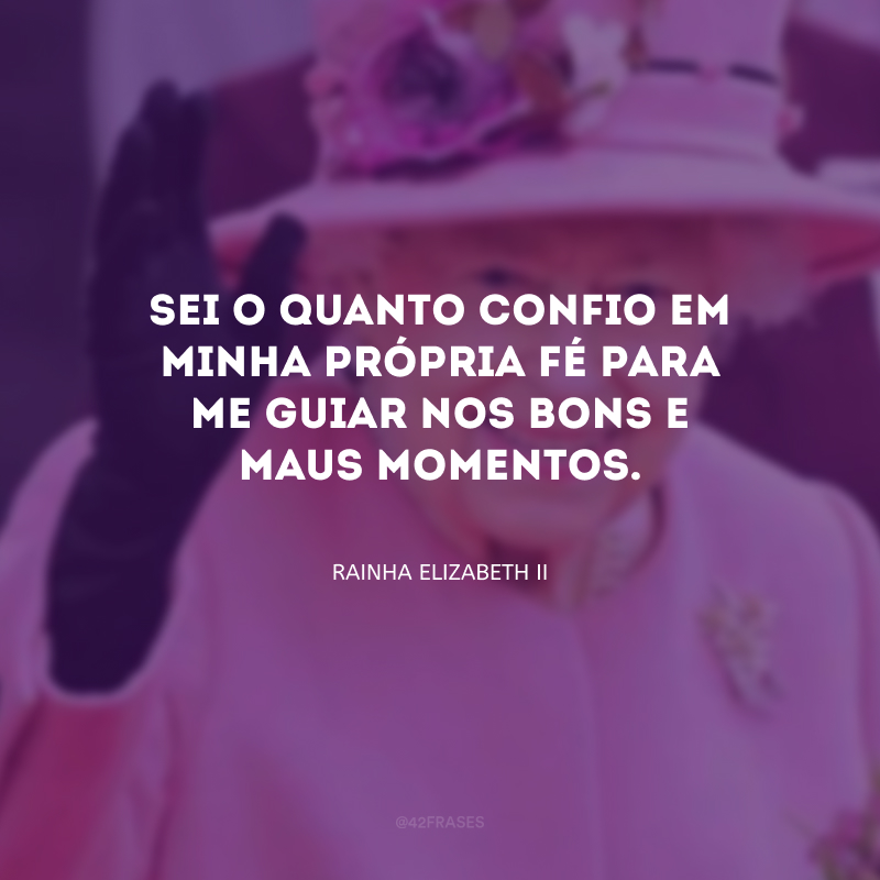 Sei o quanto confio em minha própria fé para me guiar nos bons e maus momentos.