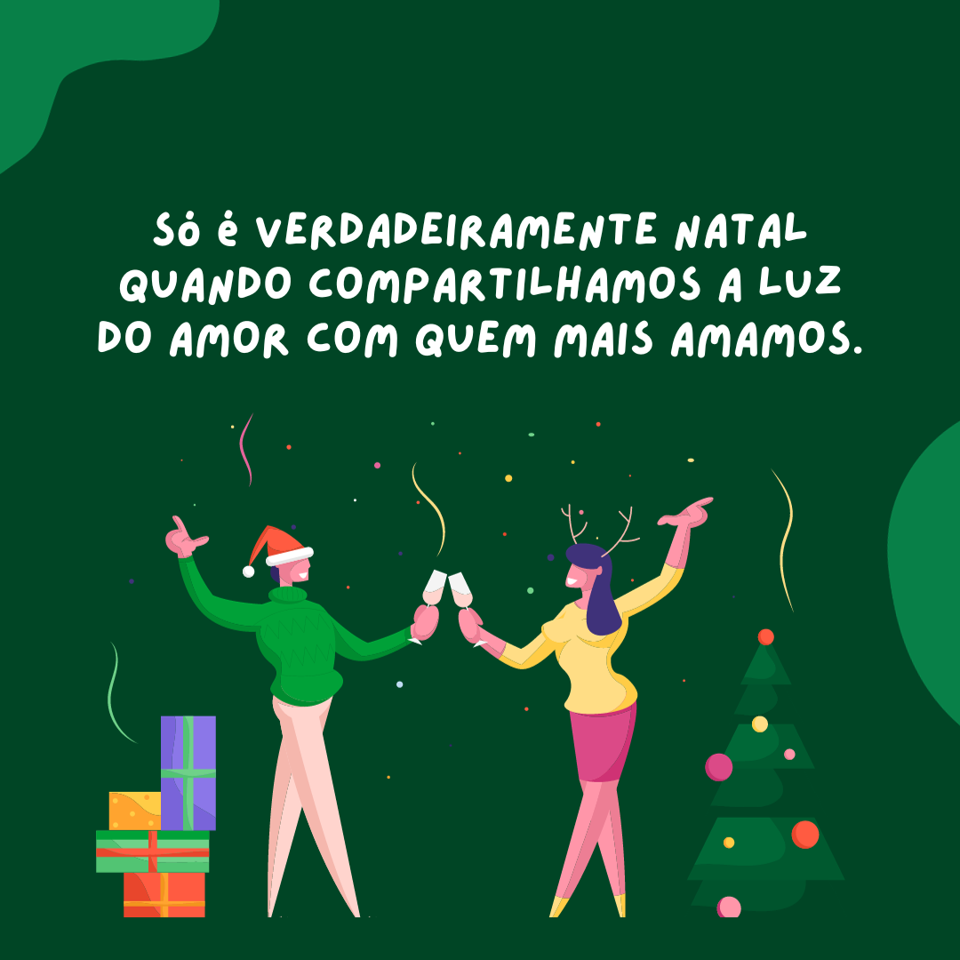 Só é verdadeiramente Natal quando compartilhamos a luz do amor com quem mais amamos.