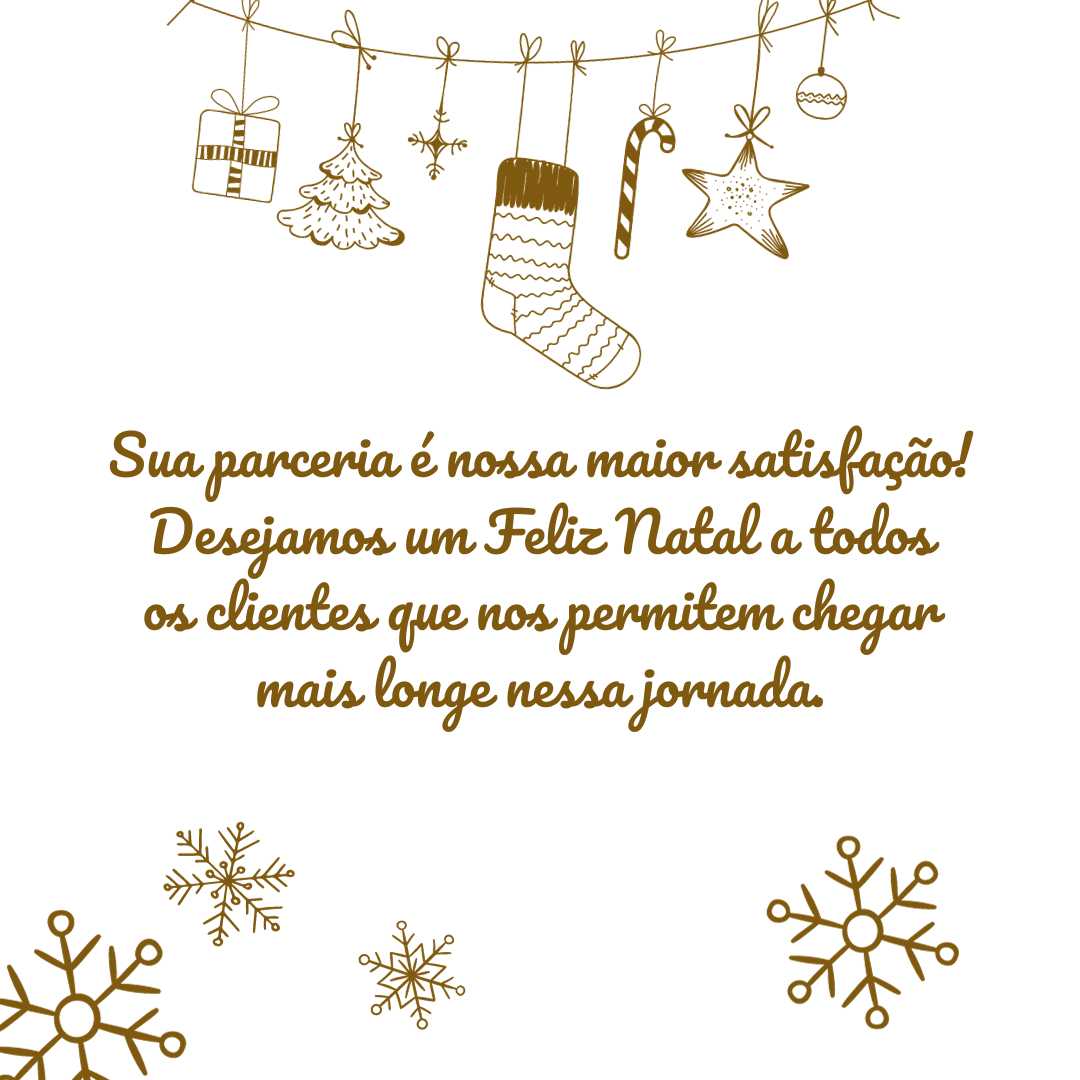 Sua parceria é nossa maior satisfação! Desejamos um Feliz Natal a todos os clientes que nos permitem chegar mais longe nessa jornada.