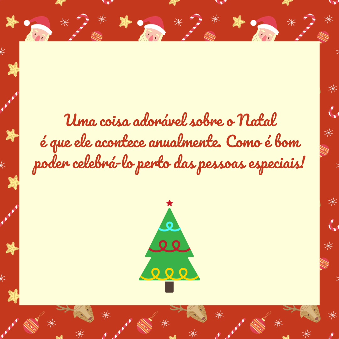 Uma coisa adorável sobre o Natal é que ele acontece anualmente. Como é bom poder celebrá-lo perto das pessoas especiais!