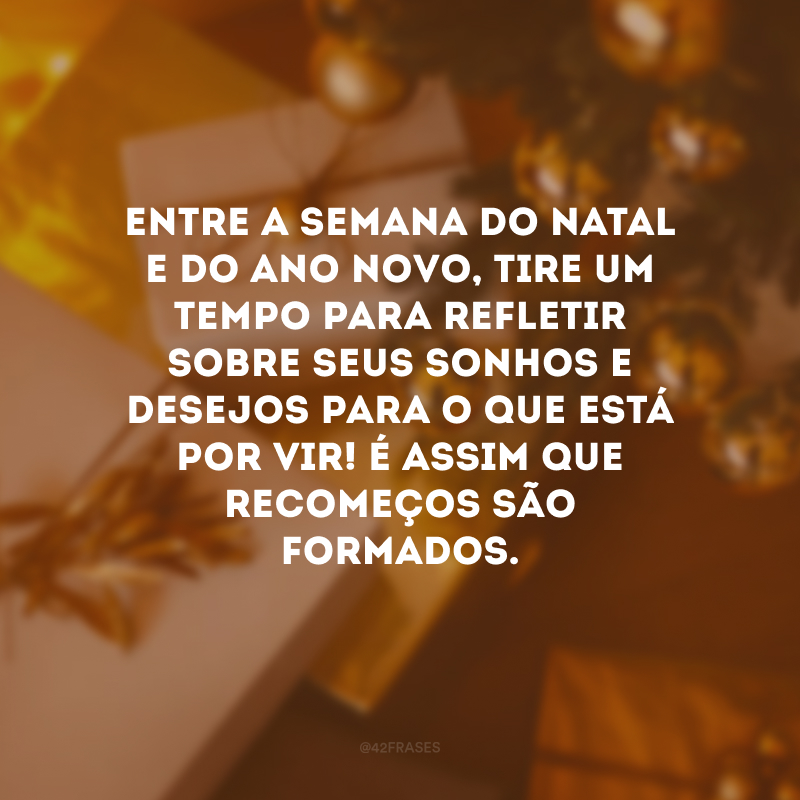 Entre a semana do Natal e do Ano Novo, tire um tempo para refletir sobre seus sonhos e desejos para o que está por vir! É assim que recomeços são formados.