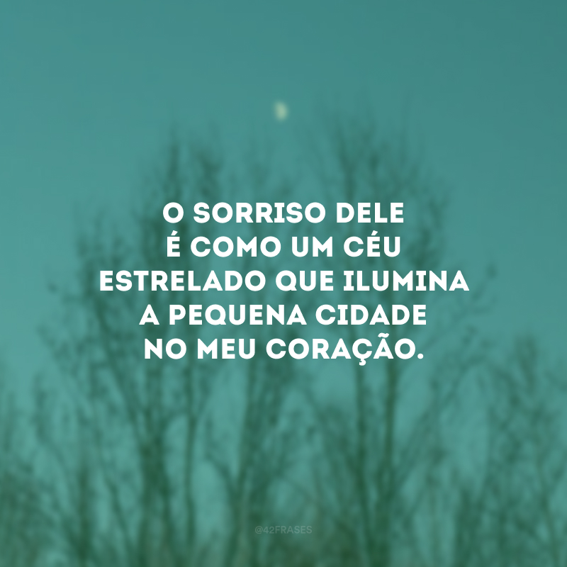 O sorriso dele é como um céu estrelado que ilumina a pequena cidade no meu coração.