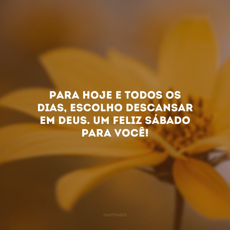 Para hoje e todos os dias, escolho descansar em Deus. Um feliz sábado para você!