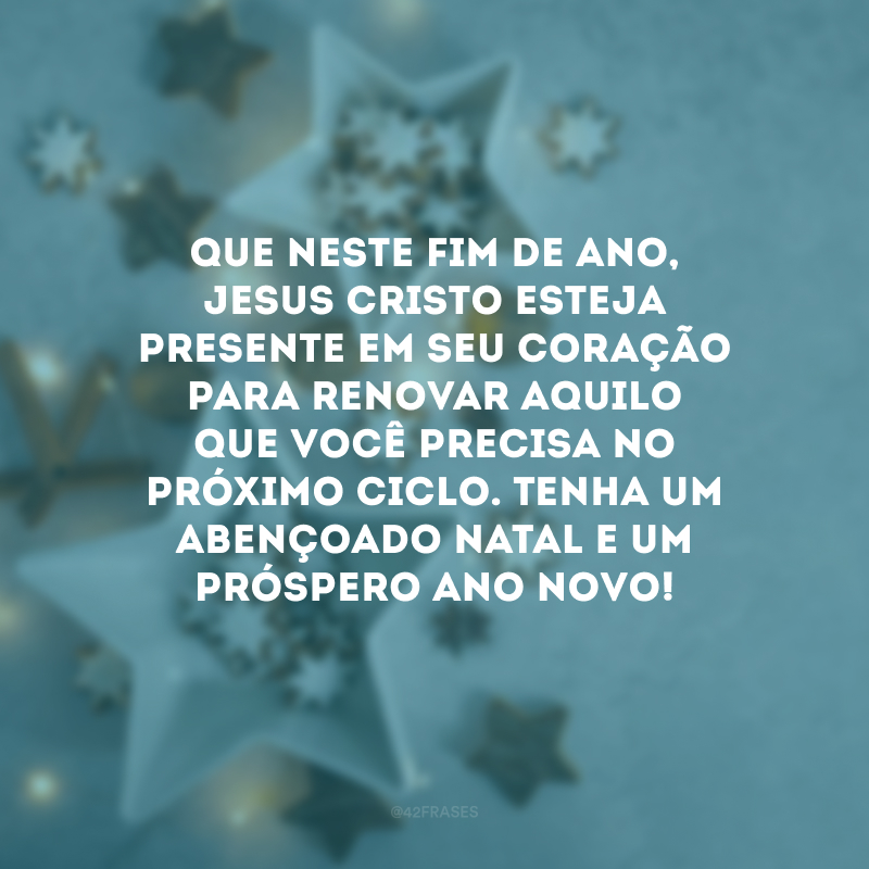 Que neste fim de ano, Jesus Cristo esteja presente em seu coração para renovar aquilo que você precisa no próximo ciclo. Tenha um abençoado Natal e um próspero Ano Novo! 