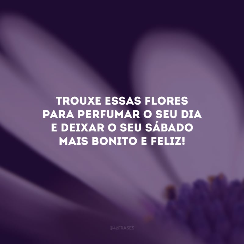 Trouxe essas flores para perfumar o seu dia e deixar o seu sábado mais bonito e feliz!