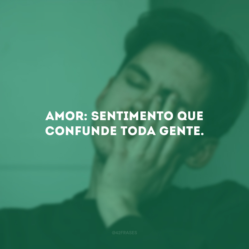 Amor: sentimento que confunde toda gente.